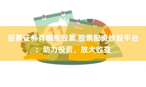 股票证券有哪些股票 股票配资炒股平台：助力投资，放大收益
