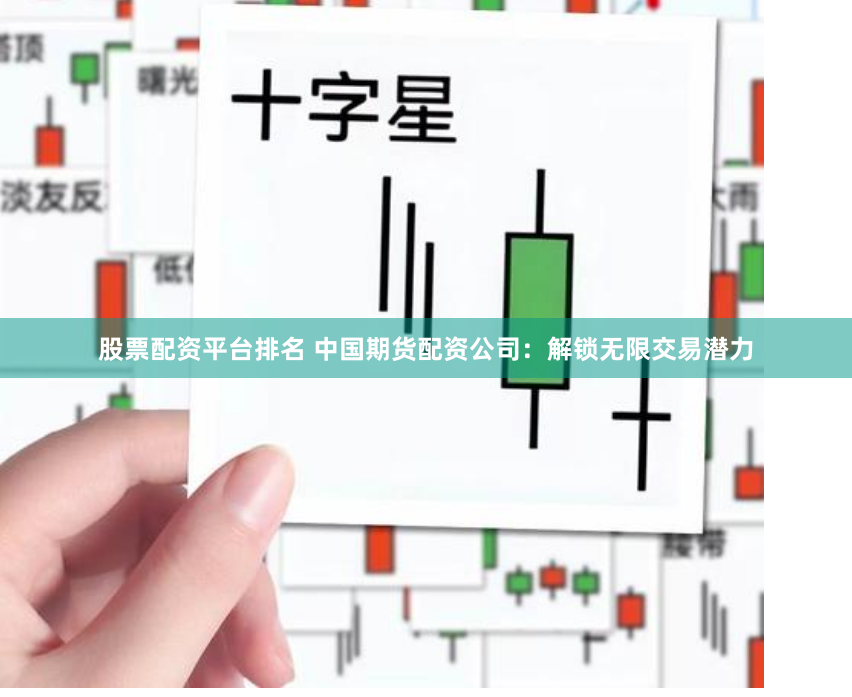 股票配资平台排名 中国期货配资公司：解锁无限交易潜力