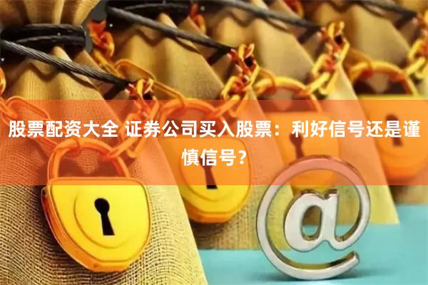 股票配资大全 证券公司买入股票：利好信号还是谨慎信号？
