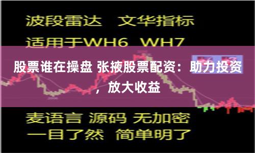 股票谁在操盘 张掖股票配资：助力投资，放大收益