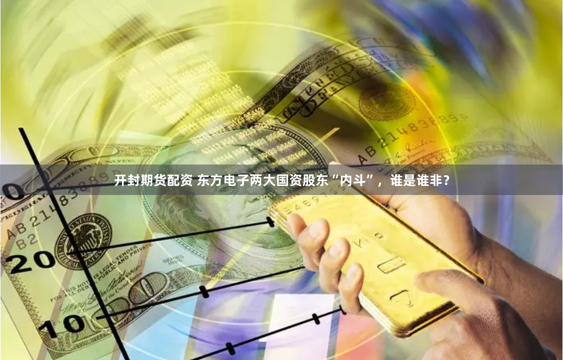 开封期货配资 东方电子两大国资股东“内斗”，谁是谁非？