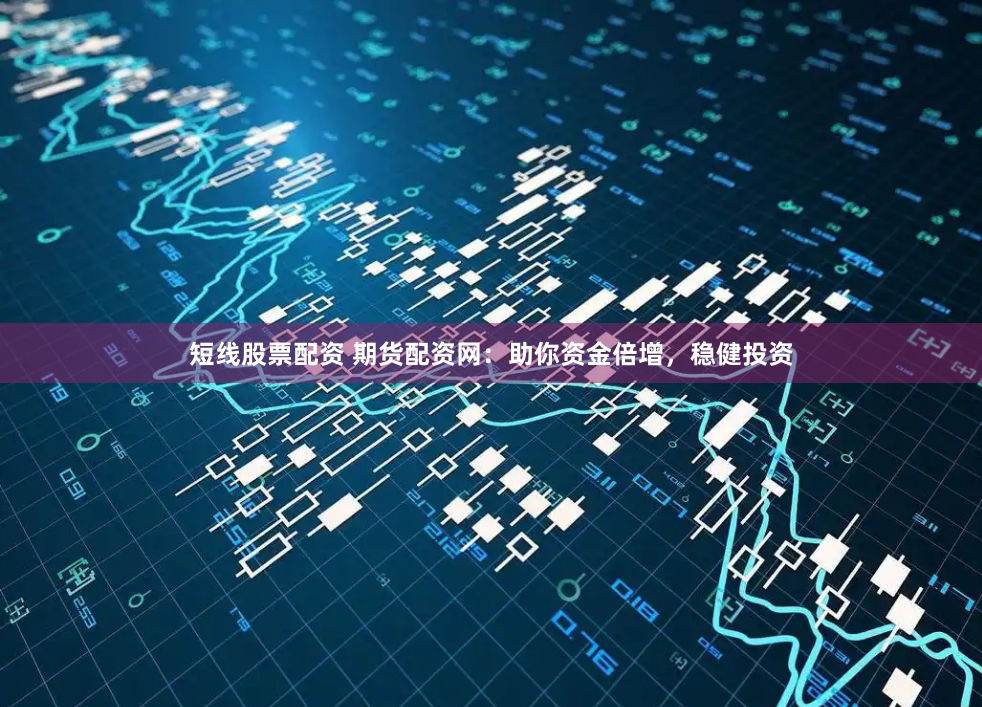 短线股票配资 期货配资网：助你资金倍增，稳健投资
