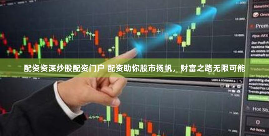 配资资深炒股配资门户 配资助你股市扬帆，财富之路无限可能