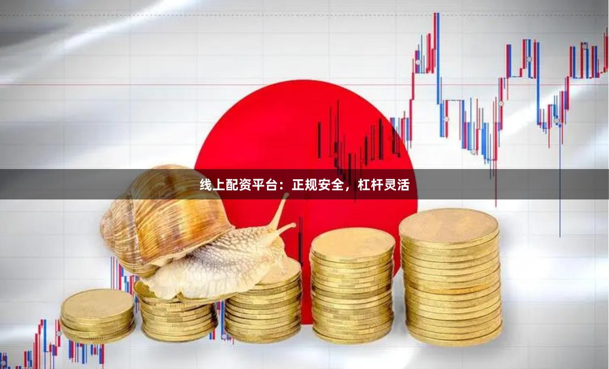 线上配资平台：正规安全，杠杆灵活