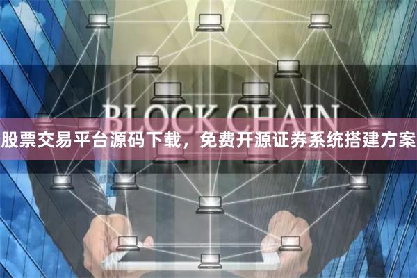 股票交易平台源码下载，免费开源证券系统搭建方案