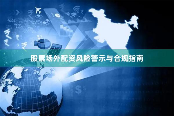 股票场外配资风险警示与合规指南