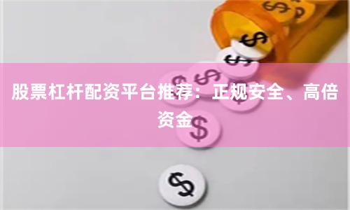 股票杠杆配资平台推荐：正规安全、高倍资金