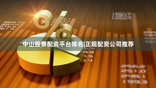 中山股票配资平台排名|正规配资公司推荐