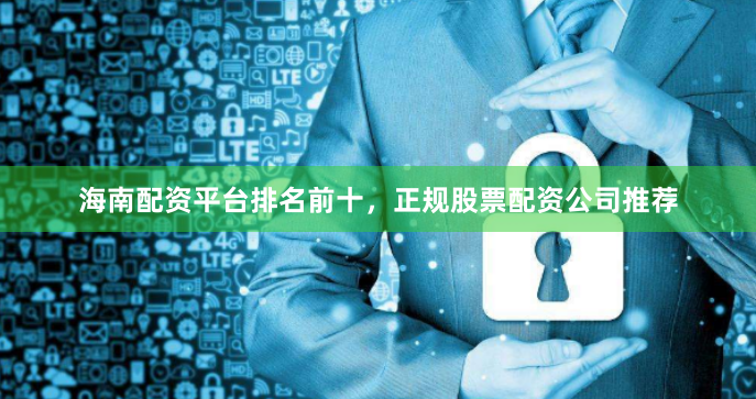 海南配资平台排名前十，正规股票配资公司推荐