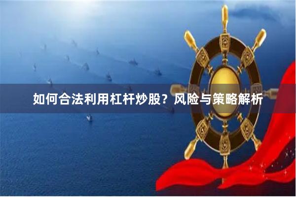 如何合法利用杠杆炒股？风险与策略解析
